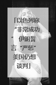 以色列称“非常成功” 伊朗誓言“严惩” 美国仍想谈判