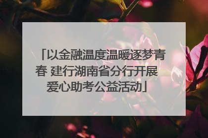 以金融温度温暖逐梦青春 建行湖南省分行开展爱心助考公益活动