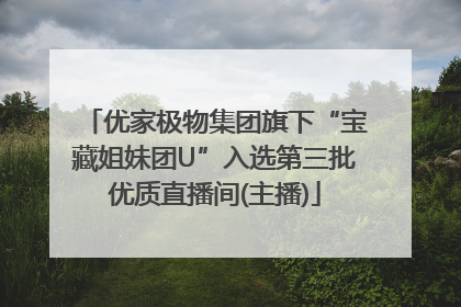 优家极物集团旗下“宝藏姐妹团U”入选第三批优质直播间(主播)