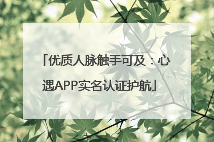优质人脉触手可及：心遇APP实名认证护航