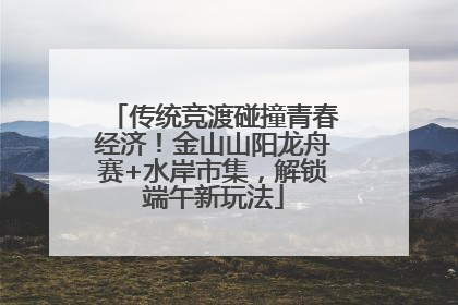传统竞渡碰撞青春经济！金山山阳龙舟赛+水岸市集，解锁端午新玩法