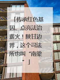 传承红色基因、点亮法治薪火！陕甘边界，这个司法所也叫“南梁”
