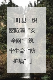 叶县：织密防溺“安全网” 筑牢生命“防护墙”