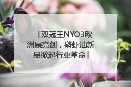 双冠王NYO3欧洲展亮剑，磷虾油新品掀起行业革命