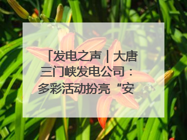 发电之声｜大唐三门峡发电公司：多彩活动扮亮“安全生产月”