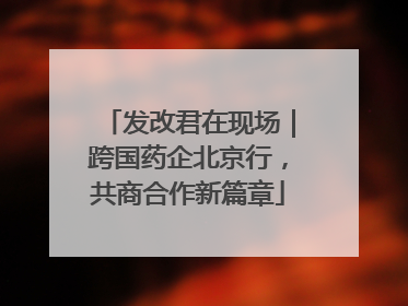发改君在现场｜跨国药企北京行，共商合作新篇章