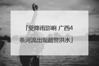 受降雨影响 广西4条河流出现超警洪水