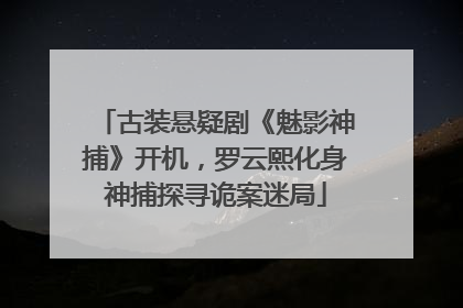 古装悬疑剧《魅影神捕》开机，罗云熙化身神捕探寻诡案迷局