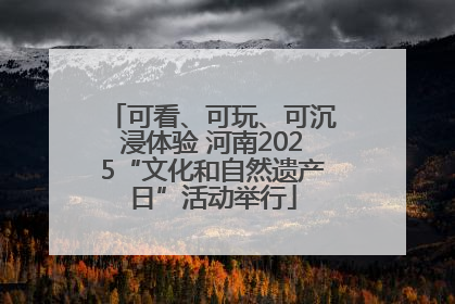 可看、可玩、可沉浸体验 河南2025“文化和自然遗产日”活动举行