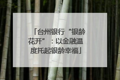 台州银行“银龄花开”：以金融温度托起银龄幸福