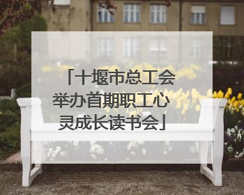 十堰市总工会举办首期职工心灵成长读书会