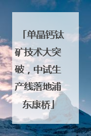单晶钙钛矿技术大突破，中试生产线落地浦东康桥