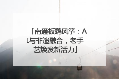 南通板鹞风筝：AI与非遗融合，老手艺焕发新活力