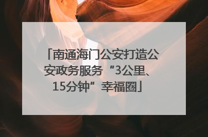 南通海门公安打造公安政务服务“3公里、15分钟”幸福圈