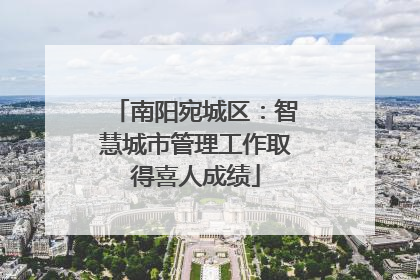 南阳宛城区：智慧城市管理工作取得喜人成绩