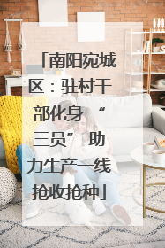 南阳宛城区：驻村干部化身 “三员” 助力生产一线抢收抢种