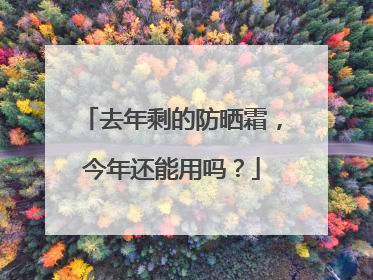 去年剩的防晒霜，今年还能用吗？