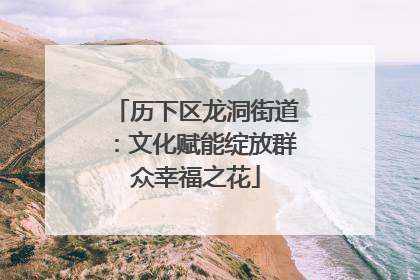 历下区龙洞街道：文化赋能绽放群众幸福之花