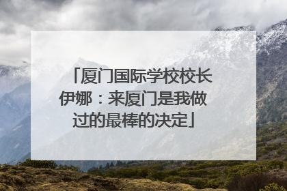 厦门国际学校校长伊娜：来厦门是我做过的最棒的决定