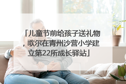 儿童节前给孩子送礼物，歌尔在青州沙营小学建立第22所成长驿站