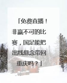 免费直播！非赢不可的比赛，国足能把出线悬念带回重庆吗？