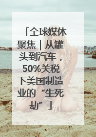 全球媒体聚焦｜从罐头到汽车，50%关税下美国制造业的“生死劫”