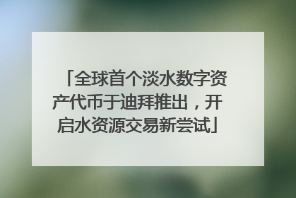 全球首个淡水数字资产代币于迪拜推出，开启水资源交易新尝试