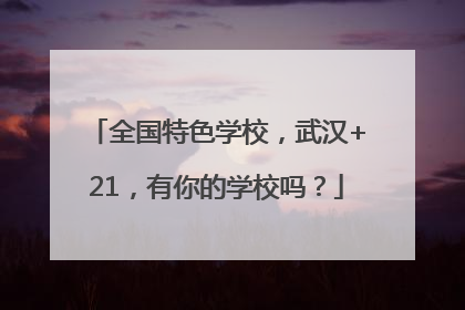 全国特色学校，武汉+21，有你的学校吗？