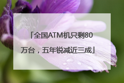 全国ATM机只剩80万台，五年锐减近三成