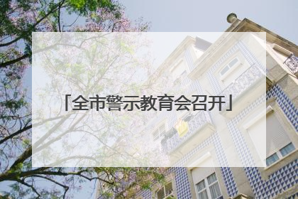 全市警示教育会召开