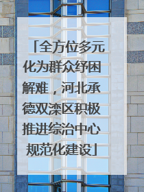 全方位多元化为群众纾困解难，河北承德双滦区积极推进综治中心规范化建设
