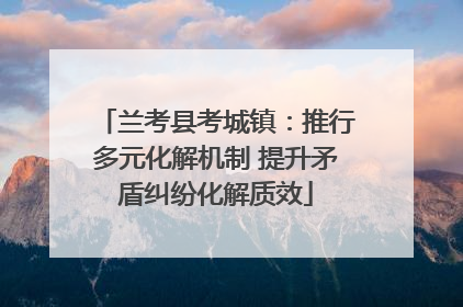 兰考县考城镇：推行多元化解机制 提升矛盾纠纷化解质效