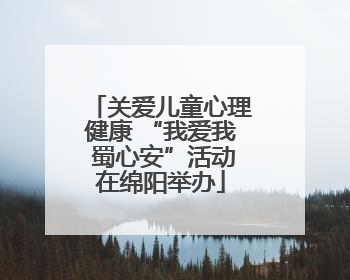 关爱儿童心理健康 “我爱我 蜀心安”活动在绵阳举办
