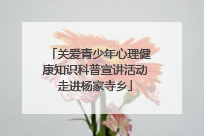 关爱青少年心理健康知识科普宣讲活动走进杨家寺乡
