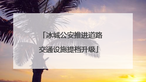 冰城公安推进道路交通设施提档升级