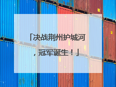 决战荆州护城河，冠军诞生！