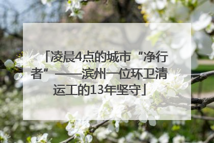 凌晨4点的城市“净行者”——滨州一位环卫清运工的13年坚守