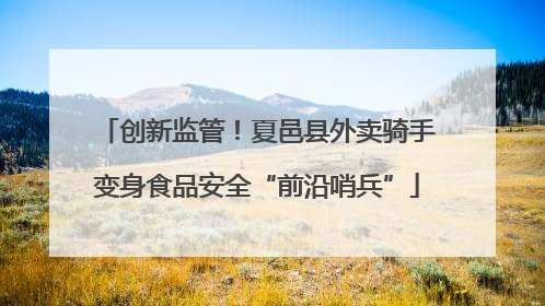 创新监管！夏邑县外卖骑手变身食品安全“前沿哨兵”