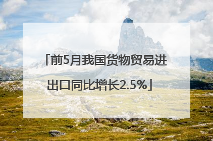 前5月我国货物贸易进出口同比增长2.5%
