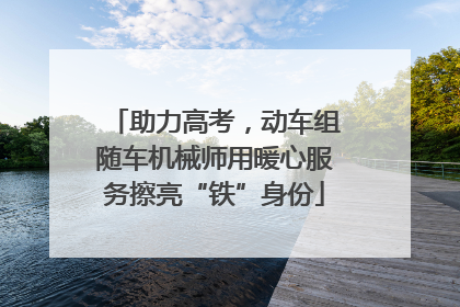 助力高考，动车组随车机械师用暖心服务擦亮“铁”身份