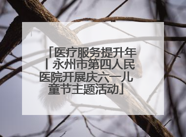医疗服务提升年丨永州市第四人民医院开展庆六一儿童节主题活动