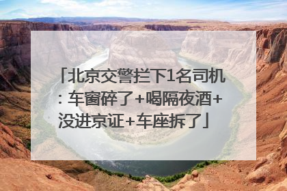 北京交警拦下1名司机：车窗碎了+喝隔夜酒+没进京证+车座拆了