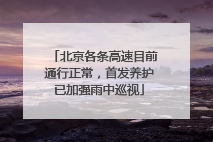北京各条高速目前通行正常，首发养护已加强雨中巡视