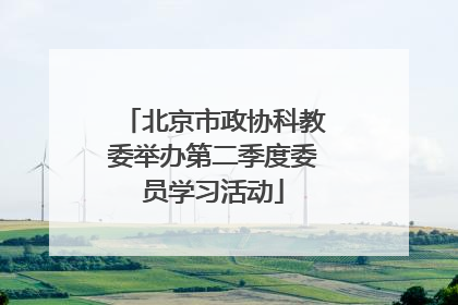 北京市政协科教委举办第二季度委员学习活动