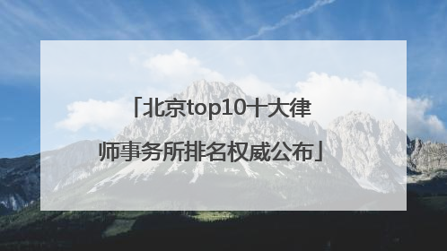 北京top10十大律师事务所排名权威公布