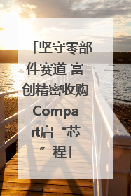 坚守零部件赛道 富创精密收购Compart启“芯”程