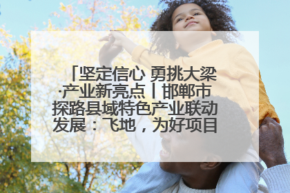 坚定信心 勇挑大梁·产业新亮点丨邯郸市探路县域特色产业联动发展：飞地，为好项目跨域安个家