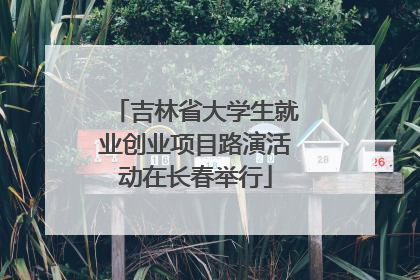 吉林省大学生就业创业项目路演活动在长春举行