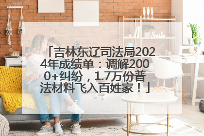 吉林东辽司法局2024年成绩单：调解2000+纠纷，1.7万份普法材料飞入百姓家！