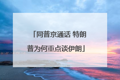 同普京通话 特朗普为何重点谈伊朗